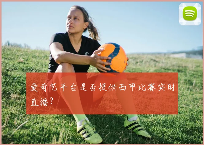 爱奇艺平台是否提供西甲比赛实时直播？