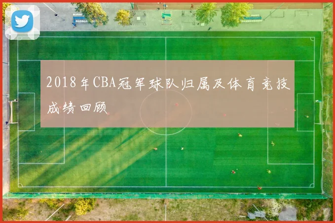 2018年CBA冠军球队归属及体育竞技成绩回顾