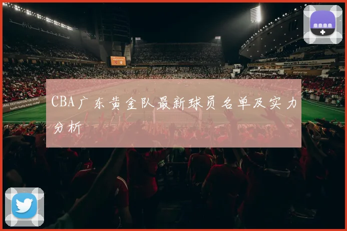 CBA广东黄金队最新球员名单及实力分析
